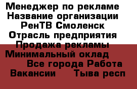 Менеджер по рекламе › Название организации ­ РенТВ Смоленск › Отрасль предприятия ­ Продажа рекламы › Минимальный оклад ­ 50 000 - Все города Работа » Вакансии   . Тыва респ.